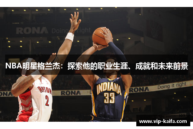 NBA明星格兰杰：探索他的职业生涯、成就和未来前景